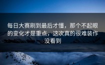 每日大赛刷到最后才懂，那个不起眼的变化才是重点，这次真的很难装作没看到