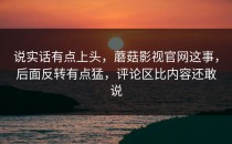 说实话有点上头，蘑菇影视官网这事，后面反转有点猛，评论区比内容还敢说