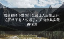 蘑菇视频下载为什么会让人反复点开，这回终于有人说透了，关键点其实藏得很深
