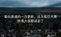 看似普通的一次更新，这次每日大赛原来大家都误会了
