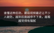 谁懂这种后劲，蘑菇视频最近让不少人破防，越到后面越停不下来，越看越觉得有猫腻
