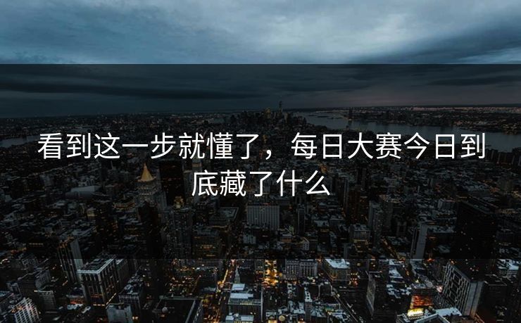 看到这一步就懂了,每日大赛今日到底藏了什么 第1张 看到这一步就懂了,每日大赛今日到底藏了什么 第1张