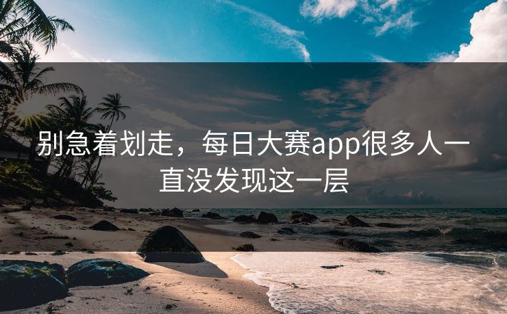 别急着划走，每日大赛app很多人一直没发现这一层  第1张