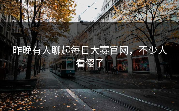 昨晚有人聊起每日大赛官网,不少人看傻了 第1张 昨晚有人聊起每日大赛官网,不少人看傻了 第1张