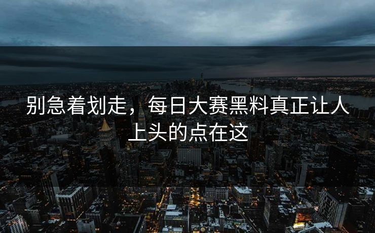 别急着划走,每日大赛黑料真正让人上头的点在这 第1张 别急着划走,每日大赛黑料真正让人上头的点在这 第1张