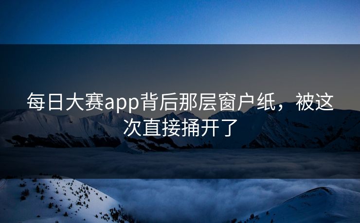 每日大赛app背后那层窗户纸，被这次直接捅开了  第1张