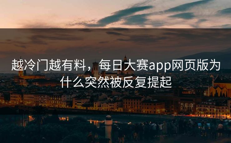 越冷门越有料，每日大赛app网页版为什么突然被反复提起  第1张