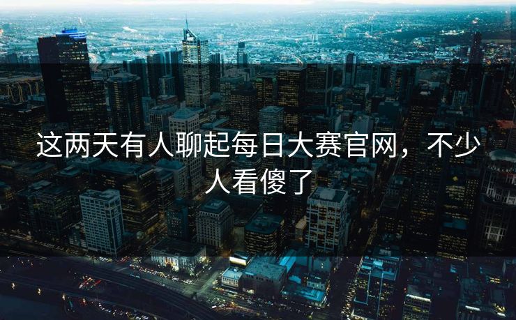 这两天有人聊起每日大赛官网，不少人看傻了  第1张