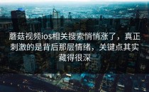 蘑菇视频ios相关搜索悄悄涨了，真正刺激的是背后那层情绪，关键点其实藏得很深