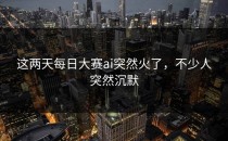 这两天<strong>每日大赛ai</strong>突然火了，不少人突然沉默