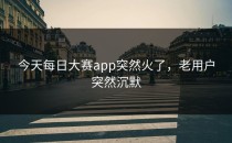 今天<strong>每日大赛app</strong>突然火了，老用户突然沉默