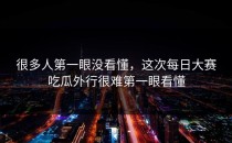 很多人第一眼没看懂，这次<strong>每日大赛吃瓜</strong>外行很难第一眼看懂