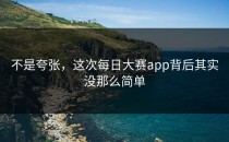 不是夸张，这次<strong>每日大赛app</strong>背后其实没那么简单