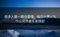 很多人第一眼没看懂，<strong>每日大赛ai</strong>为什么突然被反复提起