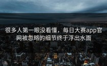 很多人第一眼没看懂，<strong>每日大赛app</strong>官网被忽略的细节终于浮出水面