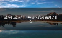 越冷门越有料，每日大赛到底藏了什么