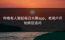 昨晚有人聊起<strong>每日大赛app</strong>，老用户开始疯狂追问