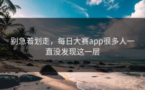 别急着划走，每日大赛app很多人一直没发现这一层