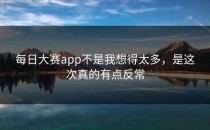 每日大赛app不是我想得太多，是这次真的有点反常