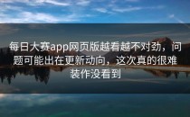 <strong>每日大赛app</strong>网页版越看越不对劲，问题可能出在更新动向，这次真的很难装作没看到