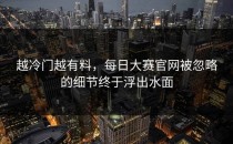 越冷门越有料，<strong>每日大赛官网</strong>被忽略的细节终于浮出水面