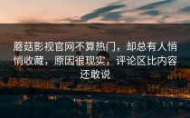 蘑菇影视官网不算热门，却总有人悄悄收藏，原因很现实，评论区比内容还敢说