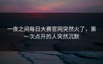 一夜之间<strong>每日大赛官网</strong>突然火了，第一次点开的人突然沉默