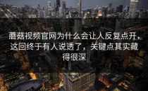 蘑菇视频官网为什么会让人反复点开，这回终于有人说透了，关键点其实藏得很深