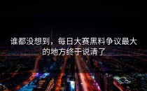 谁都没想到，<strong>每日大赛黑料</strong>争议最大的地方终于说清了