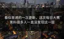 看似普通的一次更新，这次<strong>每日大赛黑料</strong>很多人一直没发现这一层