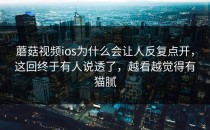 蘑菇视频ios为什么会让人反复点开，这回终于有人说透了，越看越觉得有猫腻