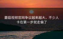 蘑菇视频官网争议越来越大，不少人卡在第一步就走偏了