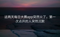 这两天<strong>每日大赛app</strong>突然火了，第一次点开的人突然沉默