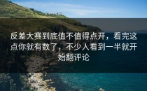 <strong>反差大赛</strong>到底值不值得点开，看完这点你就有数了，不少人看到一半就开始翻评论