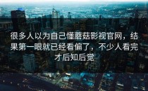 很多人以为自己懂蘑菇影视官网，结果第一眼就已经看偏了，不少人看完才后知后觉