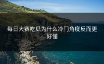 <strong>每日大赛吃瓜</strong>为什么冷门角度反而更好懂