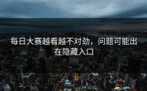 每日大赛越看越不对劲，问题可能出在隐藏入口