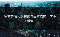 这两天有人聊起每日大赛官网，不少人看傻了