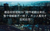 蘑菇视频官网冷门细节被翻出来后，整个理解都不一样了，不少人看完才后知后觉