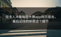 很多人冲着<strong>每日大赛app</strong>网页版去，最后记住的却是这个细节