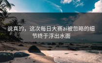 说真的，这次<strong>每日大赛ai</strong>被忽略的细节终于浮出水面