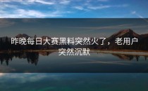 昨晚<strong>每日大赛黑料</strong>突然火了，老用户突然沉默