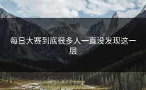 每日大赛到底很多人一直没发现这一层