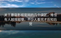 关于蘑菇影视官网的几个误区，难怪有人越搜越懵，不少人看完才后知后觉