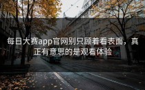 <strong>每日大赛app官网</strong>别只顾着看表面，真正有意思的是观看体验