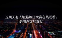 这两天有人聊起<strong>每日大赛在线观看</strong>，老用户突然沉默