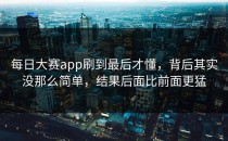 <strong>每日大赛app</strong>刷到最后才懂，背后其实没那么简单，结果后面比前面更猛