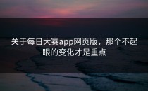 关于<strong>每日大赛app</strong>网页版，那个不起眼的变化才是重点