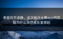 表面风平浪静，这次每日大赛app网页版为什么突然被反复提起