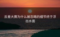 <strong>反差大赛</strong>为什么被忽略的细节终于浮出水面